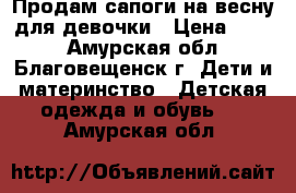 Продам сапоги на весну для девочки › Цена ­ 200 - Амурская обл., Благовещенск г. Дети и материнство » Детская одежда и обувь   . Амурская обл.